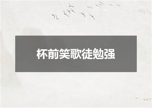 杯前笑歌徒勉强