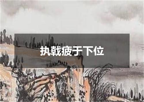 执戟疲于下位