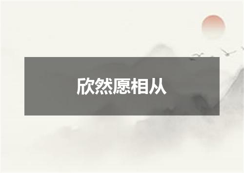欣然愿相从