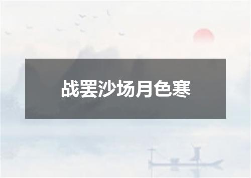战罢沙场月色寒