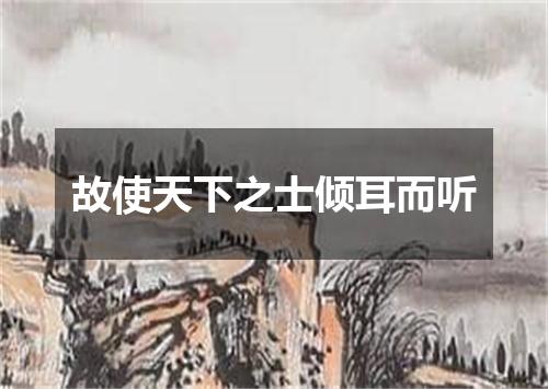 故使天下之士倾耳而听