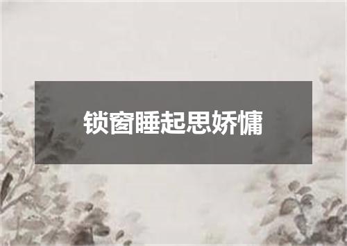 锁窗睡起思娇慵