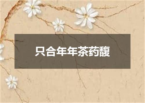 只合年年茶药馥