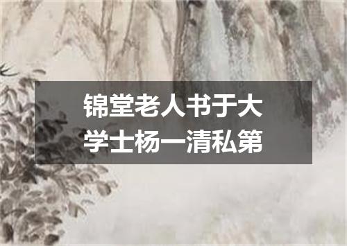 锦堂老人书于大学士杨一清私第
