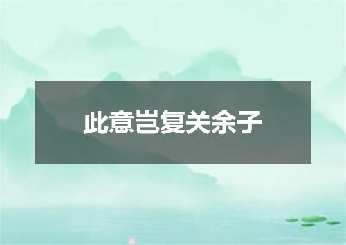 此意岂复关余子