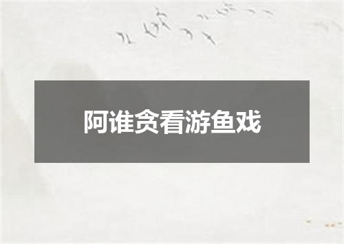 阿谁贪看游鱼戏