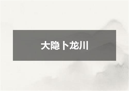 大隐卜龙川
