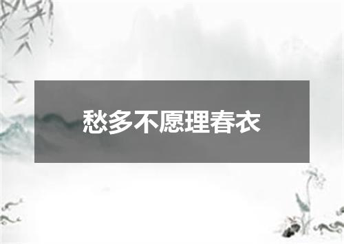 愁多不愿理春衣