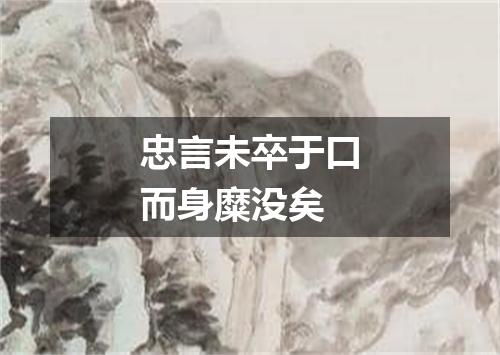 忠言未卒于口而身糜没矣