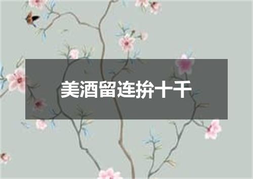 美酒留连拚十千