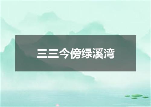 三三今傍绿溪湾