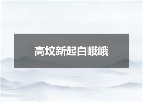 高坟新起白峨峨