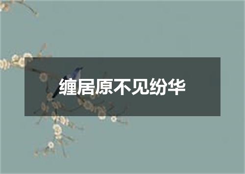 缠居原不见纷华