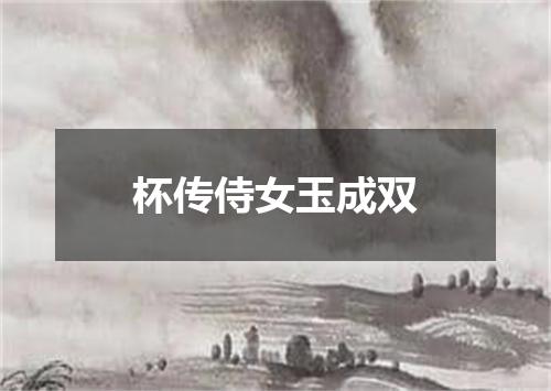 杯传侍女玉成双