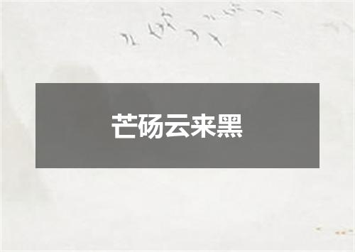 芒砀云来黑