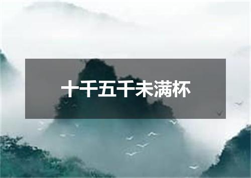十千五千未满杯
