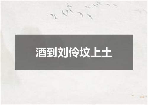 酒到刘伶坟上土