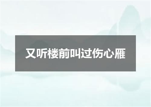 又听楼前叫过伤心雁