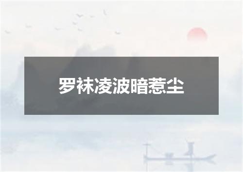 罗袜凌波暗惹尘
