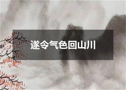 遂令气色回山川