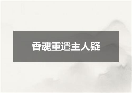 香魂重遣主人疑