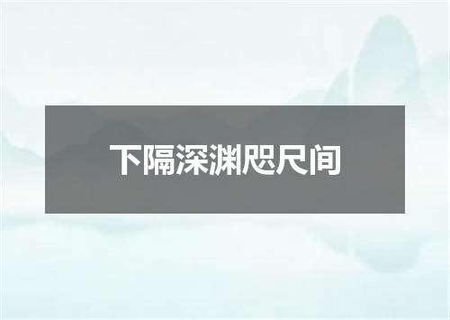 下隔深渊咫尺间