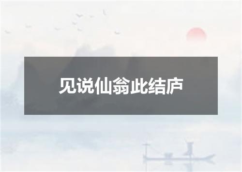 见说仙翁此结庐