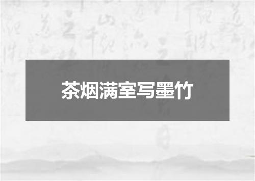 茶烟满室写墨竹