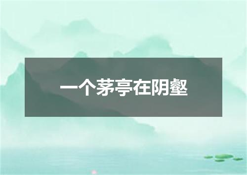 一个茅亭在阴壑