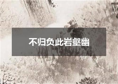 不归负此岩壑幽