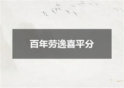 百年劳逸喜平分