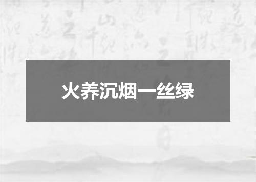 火养沉烟一丝绿