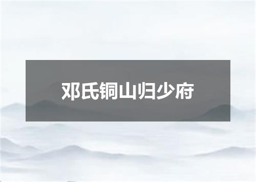 邓氏铜山归少府