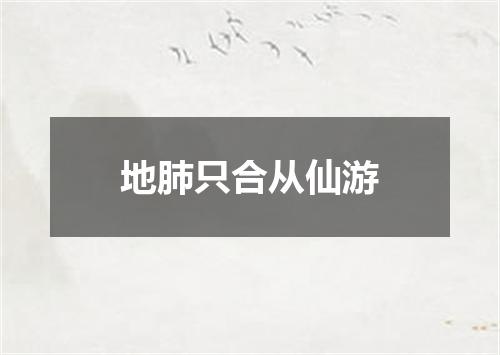 地肺只合从仙游