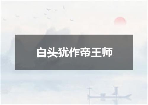 白头犹作帝王师