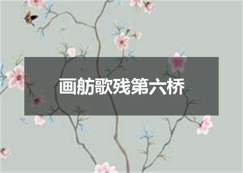 画舫歌残第六桥