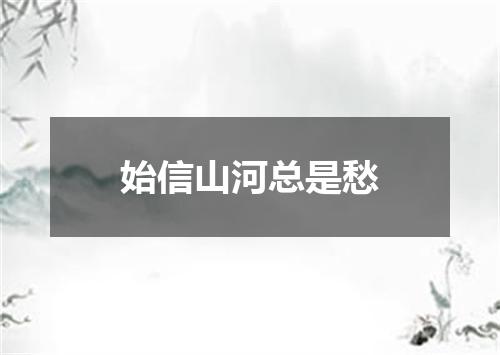 始信山河总是愁
