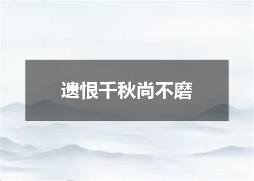 遗恨千秋尚不磨
