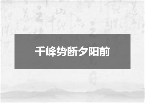 千峰势断夕阳前