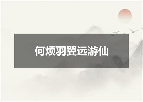 何烦羽翼远游仙