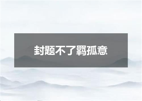 封题不了羁孤意