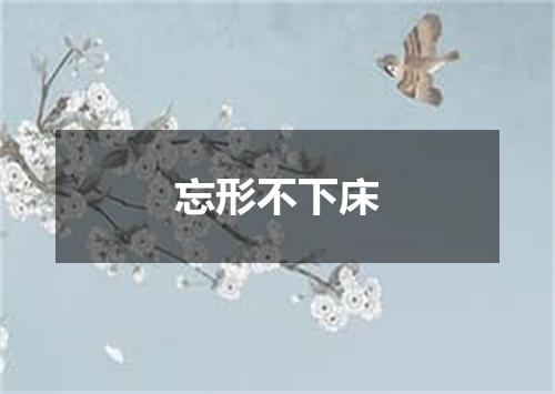 忘形不下床