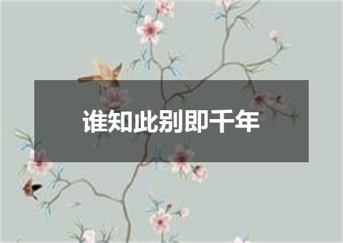 谁知此别即千年