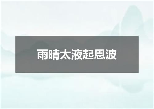 雨晴太液起恩波