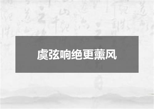 虞弦响绝更薰风