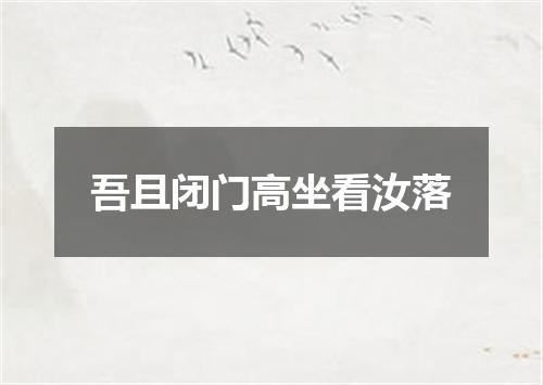 吾且闭门高坐看汝落
