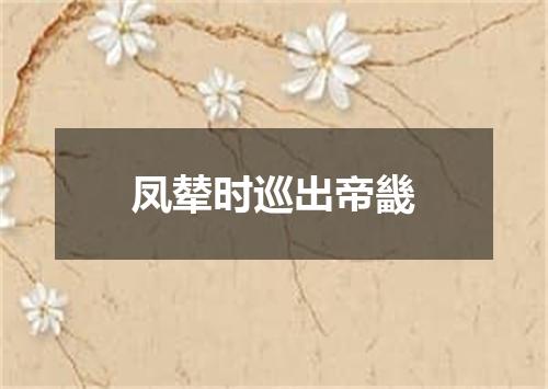凤辇时巡出帝畿