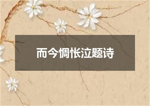 而今惆怅泣题诗