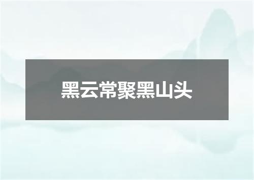 黑云常聚黑山头