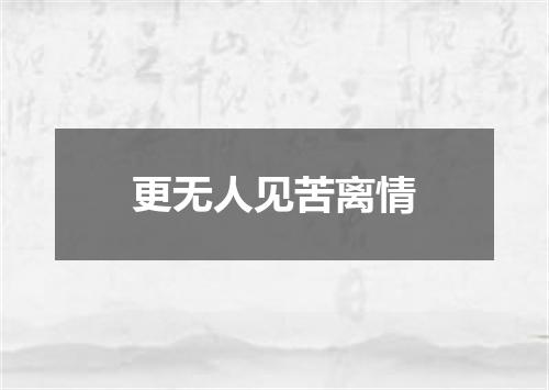 更无人见苦离情
